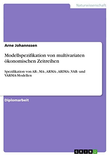 Modellspezifikation von multivariaten ökonomischen Zeitreihen Spezifikation von AR-, MA-, ARMA-, ARIMA-, VAR- und VARMA-Modellen