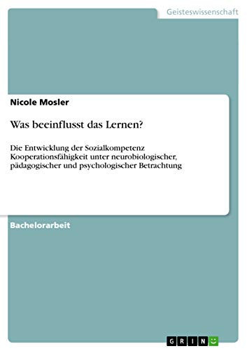 Was beeinflusst das Lernen? Die Entwicklung der Sozialkompetenz Kooperationsfähigkeit unter neurobiologischer, pädagogischer und psychologischer Betrachtung