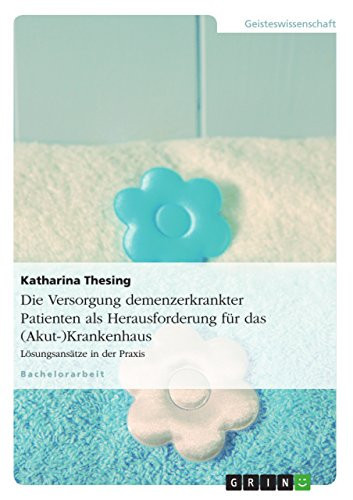 Die Versorgung demenzerkrankter Patienten als Herausforderung für das (Akut-)Krankenhaus Lösungsansätze in der Praxis