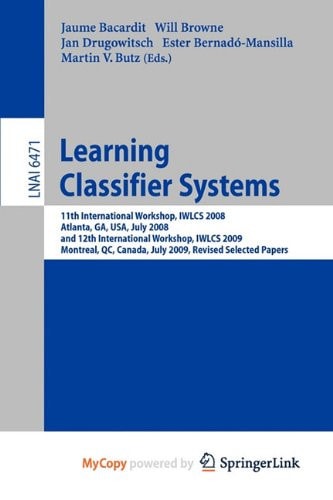 Learning Classifier Systems 11th International Workshop, IWLCS 2008, Atlanta, GA, USA, July 13, 2008, and 12th International Workshop, IWLCS 2009, Montreal, QC, Canada, July 9, 2009 : Revised Selected Papers