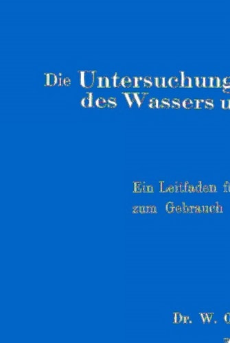 Die Untersuchung und Beurteilung des Wassers und des Abwassers Ein Leitfaden für die Praxis und zum Gebrauch im Laboratorium