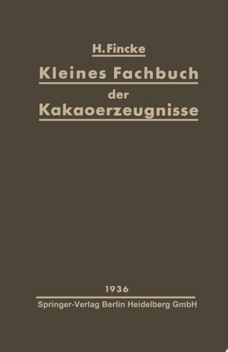 Kleines Fachbuch der Kakaoerzeugnisse Eine kurze Übersicht über Rohstoffe, Herstellung, Eigenschaften und Nahrungswert von Kakaopulver und Schokolade