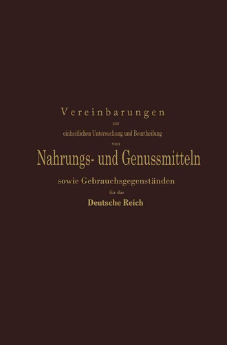 Vereinbarungen zur einheitlichen Untersuchung und Beurtheilung von Nahrungs- und Genussmitteln sowie Gebrauchsgegenständen für das Deutsche Reich Ein Entwurf festgestellt nach den Beschlüssen der auf Anregung des Kaiserlichen Gesundheitsamtes einberufenen Kommission deutscher Nahrungsmittel-Chemiker