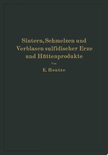 Sintern, Schmelzen und Verblasen sulfidischer Erze und Hüttenprodukte Die unmittelbare Verhüttung sulfidischer Erze und Hüttenprodukte sowie Richtlinien für Bau und Betrieb der erforderlichen Agglomerationsanlagen Schachtöfen und Konvertoren