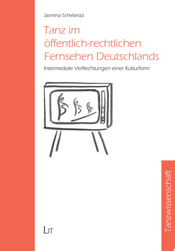 Tanz im öffentlich-rechtlichen Fernsehen Deutschlands Intermediale Verflechtungen einer Kulturform
