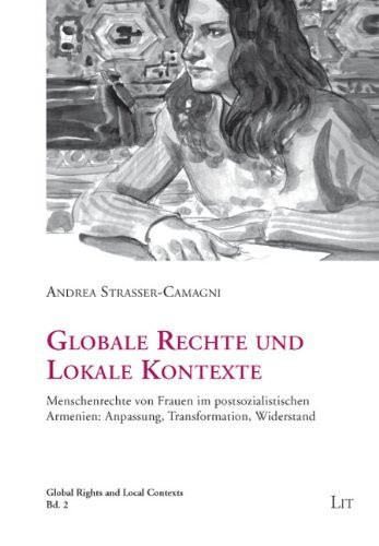 Globale Rechte und lokale Kontexte Menschenrechte von Frauen im postsozialistischen Armenien: Anpassung, Transformation, Widerstand