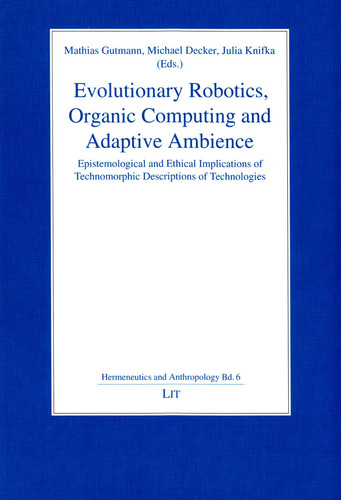Evolutionary Robotics, Organic Computing and Adaptive Ambience Epistemological and Ethical Implications of Technomorphic Descriptions of Technologies