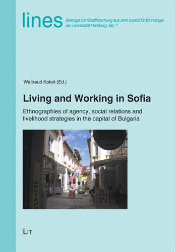 Living and Working in Sofia Ethnographies of Agency, Social Relations and Livelihood Strategies in the Capital of Bulgaria