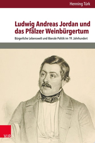 Ludwig Andreas Jordan und das Pfälzer Weinbürgertum Bürgerliche Lebenswelt und liberale Politik im 19. Jahrhundert