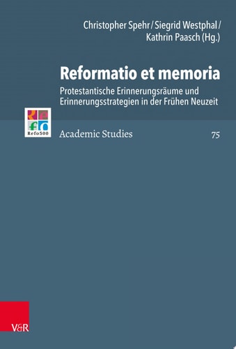 Reformatio et memoria Protestantische Erinnerungsräume und Erinnerungsstrategien in der Frühen Neuzeit