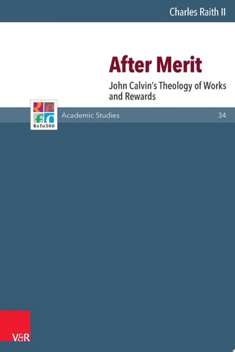 After Merit John Calvin's Theology of Works and Rewards