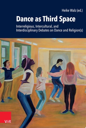 Dance as Third Space Interreligious, Intercultural, and Interdisciplinary Debates on Dance and Religion(s)