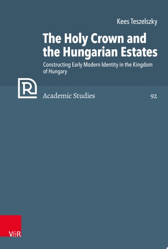 The Holy Crown and the Hungarian Estates Constructing Early Modern Identity in the Kingdom of Hungary
