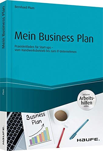 Mein Business Plan - inklusive Arbeitshilfen online Praxisleitfaden für Start-ups - vom Handwerksbetrieb bis zum IT-Unternehmen