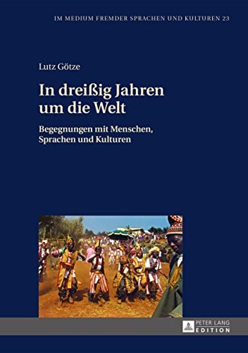 In dreißig Jahren um die Welt: Begegnungen mit Menschen, Sprachen und Kulturen (Im Medium fremder Sprachen und Kulturen 23) (German Edition)