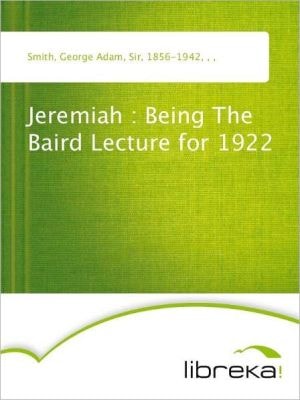Jeremiah : Being The Baird Lecture For 1922