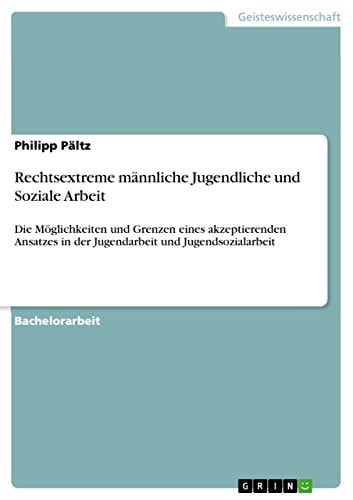 Rechtsextreme männliche Jugendliche und Soziale Arbeit Die Möglichkeiten und Grenzen eines akzeptierenden Ansatzes in der Jugendarbeit und Jugendsozialarbeit
