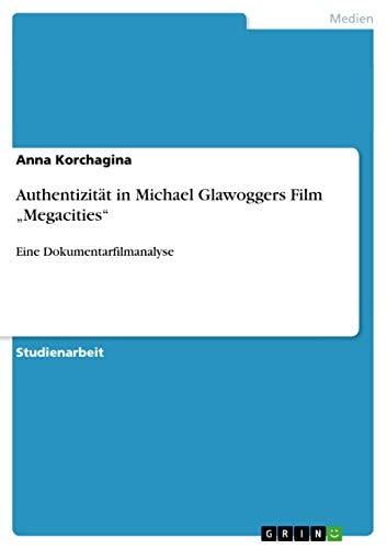 Authentizität in Michael Glawoggers Film "Megacities" Eine Dokumentarfilmanalyse