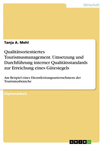 Qualitätsorientiertes Tourismusmanagement. Umsetzung und Durchführung interner Qualitätsstandards zur Erreichung eines Gütesiegels Am Beispiel eines Dienstleistungsunternehmens der Tourismusbranche