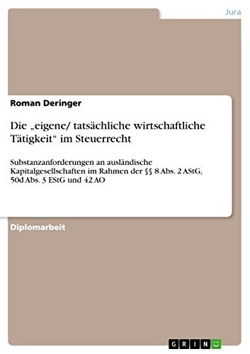 Die "eigene/ tatsächliche wirtschaftliche Tätigkeit" im Steuerrecht Substanzanforderungen an ausländische Kapitalgesellschaften im Rahmen der §§ 8 Abs. 2 AStG, 50d Abs. 3 EStG und 42 AO