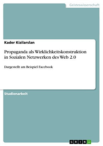 Propaganda als Wirklichkeitskonstruktion in Sozialen Netzwerken des Web 2.0 Dargestellt am Beispiel Facebook