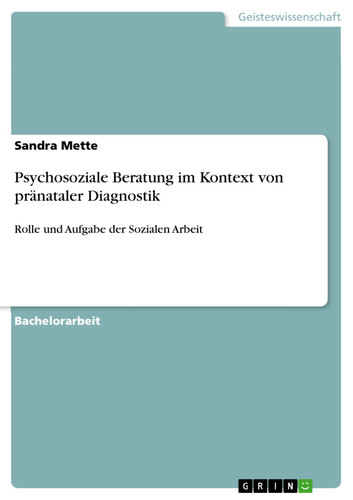 Psychosoziale Beratung im Kontext von pränataler Diagnostik Rolle und Aufgabe der Sozialen Arbeit