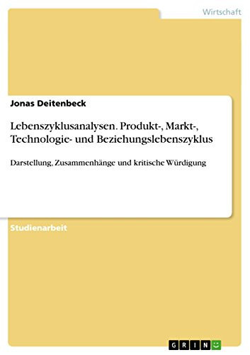 Lebenszyklusanalysen. Produkt-, Markt-, Technologie- und Beziehungslebenszyklus Darstellung, Zusammenhänge und kritische Würdigung