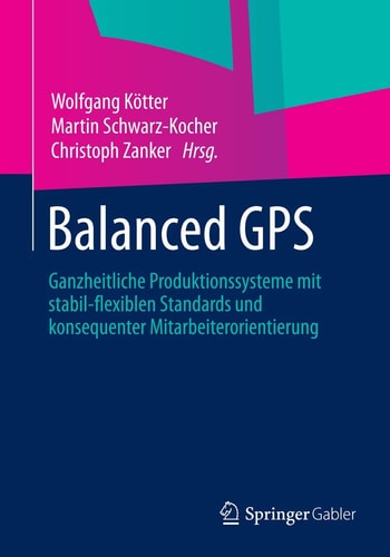 Balanced GPS Ganzheitliche Produktionssysteme mit stabil-flexiblen Standards und konsequenter Mitarbeiterorientierung
