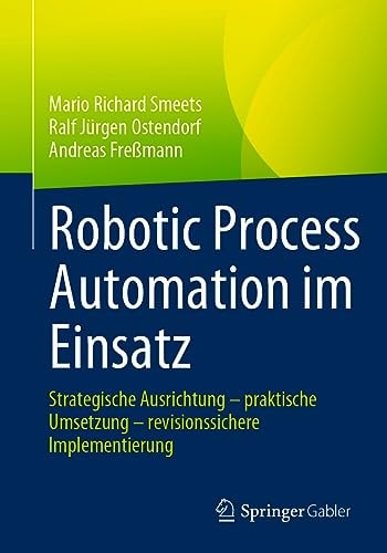 Robotic Process Automation Im Einsatz Strategische Ausrichtung - Praktische Umsetzung - Revisionssichere Implementierung