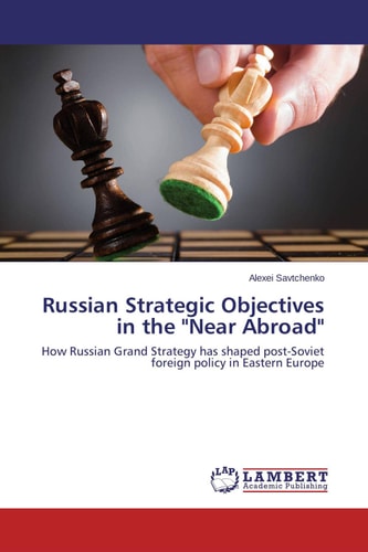 Russian Strategic Objectives in the "Near Abroad" How Russian Grand Strategy Has Shaped Post-Soviet Foreign Policy in Eastern Europe