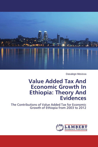 Value Added Tax And Economic Growth In Ethiopia: Theory And Evidences The Contributions of Value Added Tax for Economic Growth of Ethiopia from 2003 to 2012