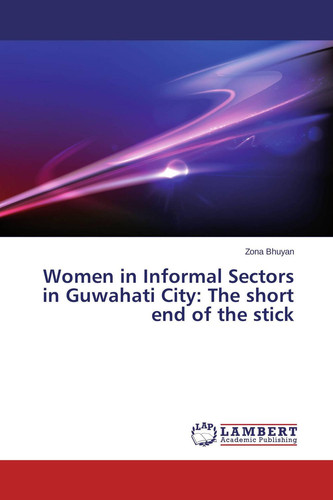 Women in Informal Sectors in Guwahati City: The Short End of the Stick