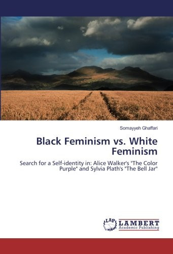 Black Feminism Vs. White Feminism Search for a Self-identity In: Alice Walker's "The Color Purple" and Sylvia Plath's "The Bell Jar"