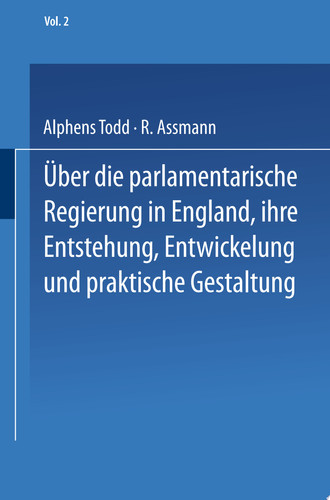 Ueber die parlamentarische Regierung in England, ihre Entstehung, Entwickelung und praktische Gestaltung Zweiter Band