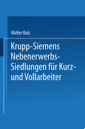 Krupp-Siemens Nebenerwerbs-Siedlungen für Kurz- und Vollarbeiter Neue Wege industrieller Siedlungspolitik praktische Erfahrungen, ziele und Forderungen