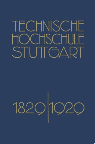 Festschrift der Technischen Hochschule Stuttgart Zur Vollendung ihres Ersten Jahrhunderts 1829–1929