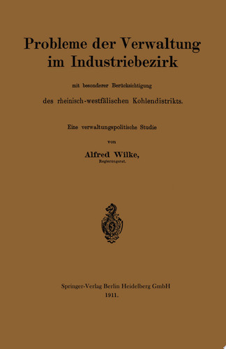 Probleme der Verwaltung im Industriebezirk mit besonderer Berücksichtigung des rheinisch-westfälischen Kohlendistrikts Eine verwaltungspolitsche Studie
