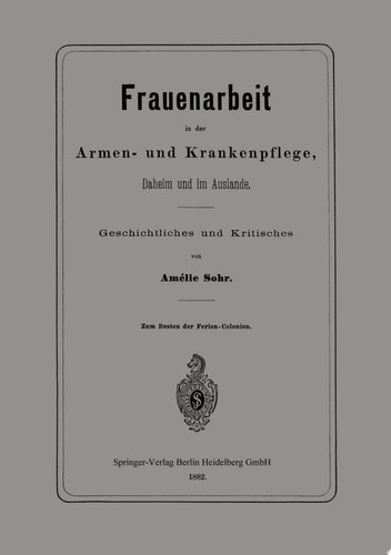 Frauenarbeit in der Armen- und Krankenpflege, Daheim und im Auslande Geschichtliches und Kritisches
