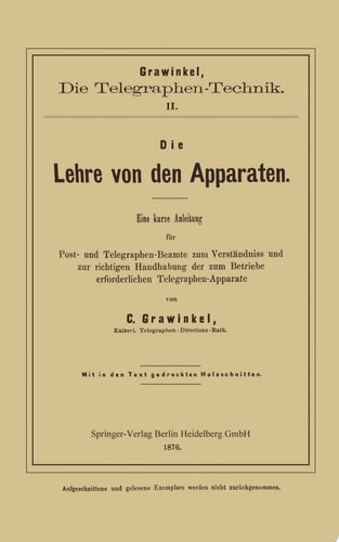 Die Lehre von den Apparaten Eine kurze Anleitung für Post- und Telegraphen-Beamte zum Verständniss und zur richtigen Handhabung der zum Betriebe erforderlichen Telegraphen-Apparate