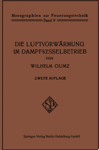 Die Luftvorwärmung im Dampfkesselbetrieb Eine Studie über den Bau, die Berechnung und den Betrieb von Luftvorwärmern und über wirtschaftliche Abwärmeverwertung im Dampfkesselbetrieb