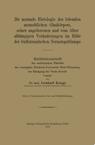Die normale Histologie des lebenden menschlichen Glaskörpers, seiner angeborenen und vom Alter abhängigen Veränderungen im Bilde der Gullstrandschen Nernstspaltlampe Habilitationsschrift der medizinischen Fakultät der vereinigten Friedrichs-Universität Halle-Wittenberg zur Erlangung der Venia docendi