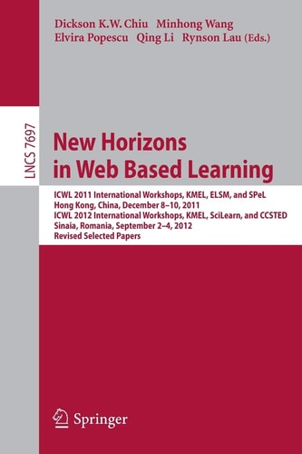 New Horizons in Web Based Learning ICWL 2011 International Workshops, KMEL, ELSM, and SPeL, Hong Kong, December 8-19, 2011; ICWL 2012 International Workshops, KMEL, SciLearn, and CCSTED, Sinaia, Romania, September 2-4, 2012, Revised Selected Papers