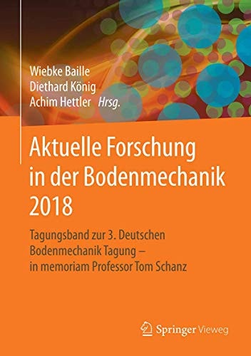 Aktuelle Forschung in der Bodenmechanik 2018 Tagungsband zur 3. Deutschen Bodenmechanik Tagung - in memoriam Professor Tom Schanz