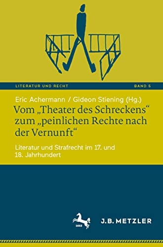 Vom „Theater des Schreckens“ zum „peinlichen Rechte nach der Vernunft“ Literatur und Strafrecht im 17. und 18. Jahrhundert