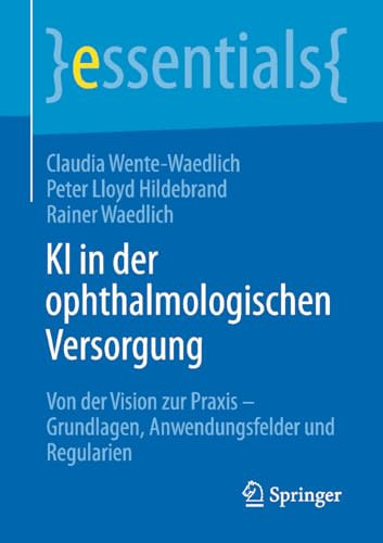 KI in der ophthalmologischen Versorgung: Von der Vision zur Praxis – Grundlagen, Anwendungsfelder und Regularien (essentials) (German Edition)