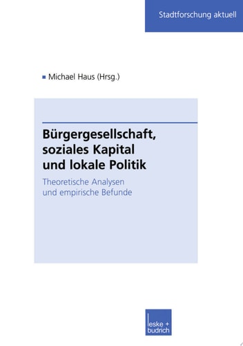 Bürgergesellschaft, soziales Kapital und lokale Politik Theoretische Analysen und empirische Befunde