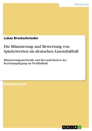 Die Bilanzierung und Bewertung von Spielerwerten im deutschen Lizenzfußball Bilanzierungsmethodik und Besonderheiten der Rechnungslegung im Profifußball
