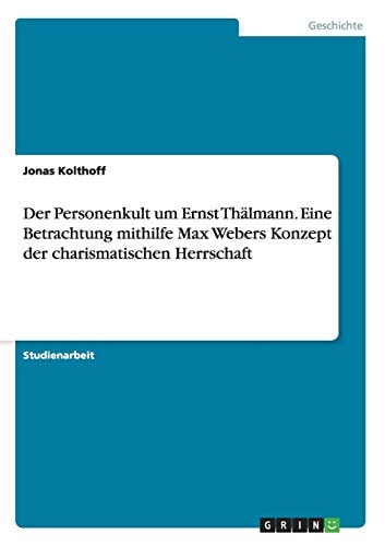 Der Personenkult um Ernst Thälmann. Eine Betrachtung mithilfe Max Webers Konzept der charismatischen Herrschaft