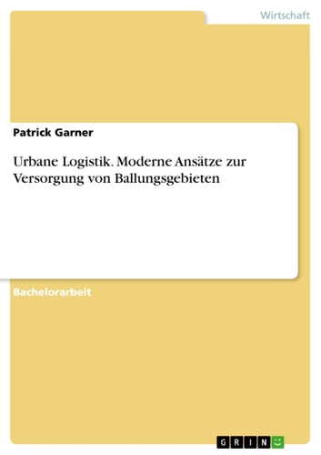 Urbane Logistik. Moderne Ansätze zur Versorgung von Ballungsgebieten