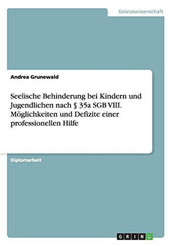 Seelische Behinderung bei Kindern und Jugendlichen nach § 35a SGB VIII. Möglichkeiten und Defizite einer professionellen Hilfe